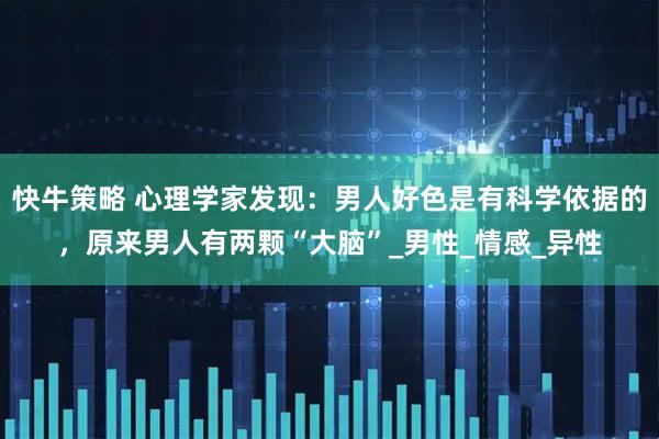 快牛策略 心理学家发现：男人好色是有科学依据的，原来男人有两颗“大脑”_男性_情感_异性
