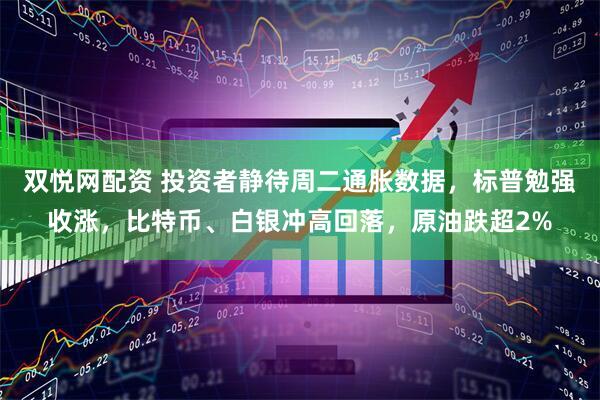 双悦网配资 投资者静待周二通胀数据，标普勉强收涨，比特币、白银冲高回落，原油跌超2%