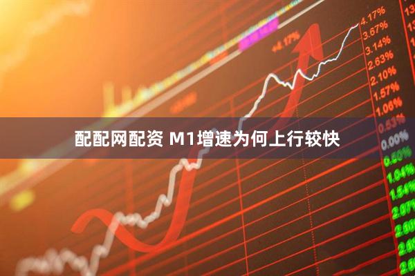 配配网配资 M1增速为何上行较快