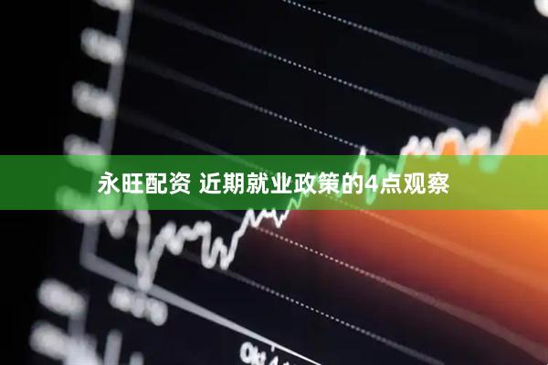 永旺配资 近期就业政策的4点观察