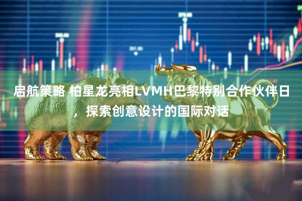启航策略 柏星龙亮相LVMH巴黎特别合作伙伴日，探索创意设计的国际对话