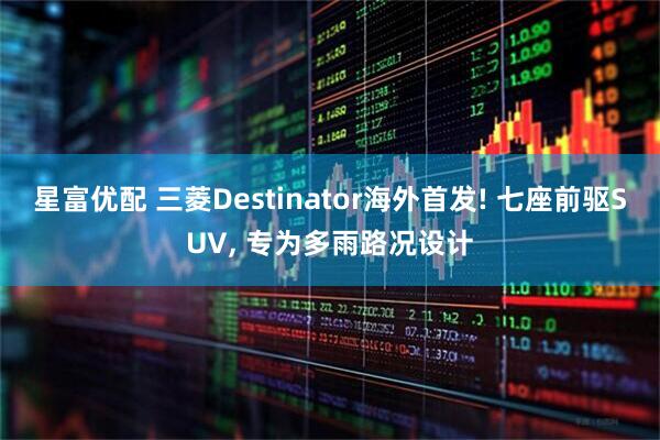 星富优配 三菱Destinator海外首发! 七座前驱SUV, 专为多雨路况设计