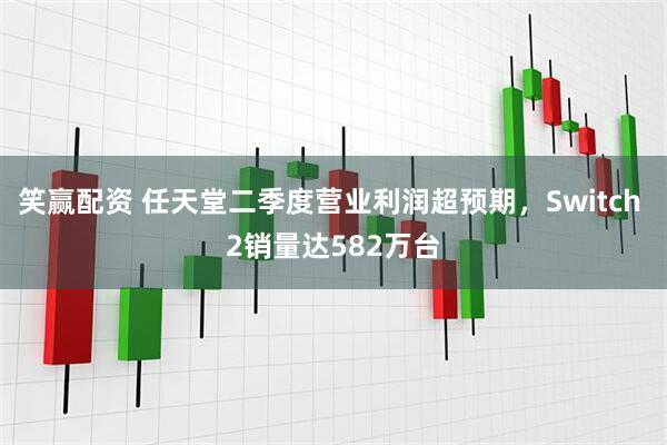 笑赢配资 任天堂二季度营业利润超预期，Switch 2销量达582万台