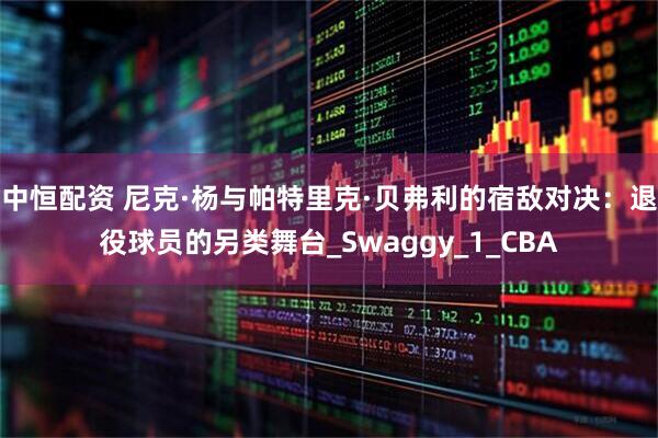 中恒配资 尼克·杨与帕特里克·贝弗利的宿敌对决：退役球员的另类舞台_Swaggy_1_CBA