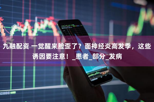 九融配资 一觉醒来脸歪了？面神经炎高发季，这些诱因要注意！_患者_部分_发病
