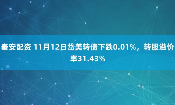 秦安配资 11月12日岱美转债下跌0.01%，转股溢价率31.43%
