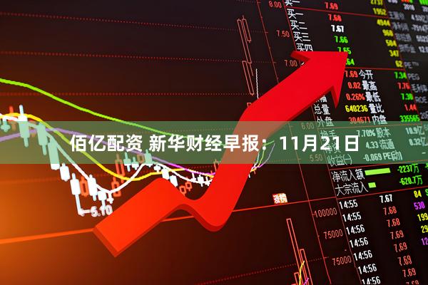 佰亿配资 新华财经早报：11月21日