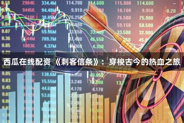 西瓜在线配资 《刺客信条》：穿梭古今的热血之旅