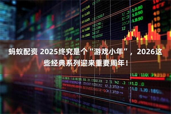 蚂蚁配资 2025终究是个“游戏小年”，2026这些经典系列迎来重要周年！