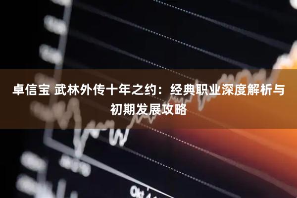 卓信宝 武林外传十年之约：经典职业深度解析与初期发展攻略